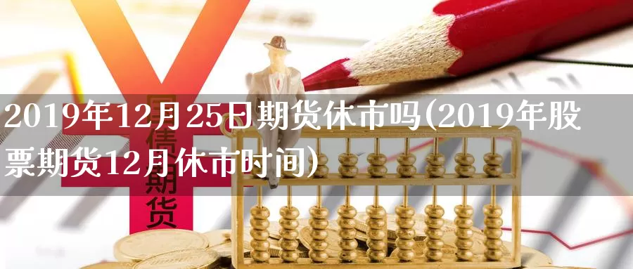 2019年12月25日期货休市吗(2019年股票期货12月休市时间)_https://hz.wpmee.com_黄金期货直播_第1张