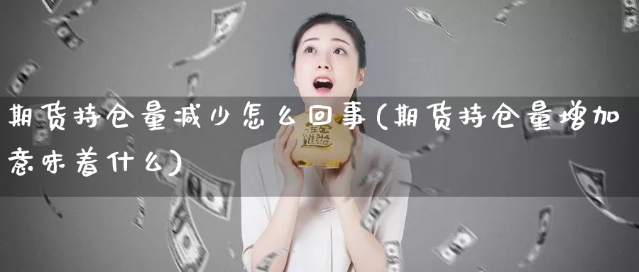 期货持仓量减少怎么回事(期货持仓量增加意味着什么)_https://hz.wpmee.com_外盘期货直播_第1张