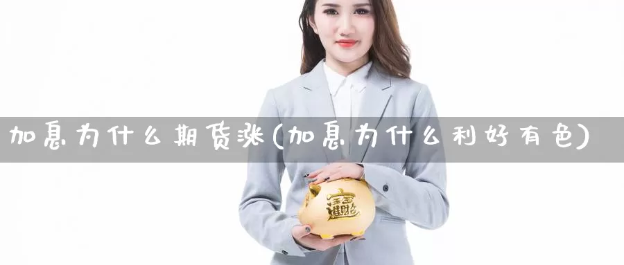 加息为什么期货涨(加息为什么利好有色)_https://hz.wpmee.com_黄金期货直播_第1张