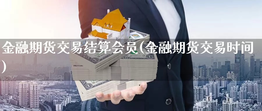 金融期货交易结算会员(金融期货交易时间)_https://hz.wpmee.com_黄金期货直播_第1张