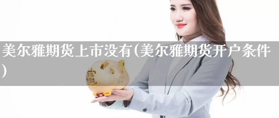 美尔雅期货上市没有(美尔雅期货开户条件)_https://hz.wpmee.com_黄金期货直播_第1张