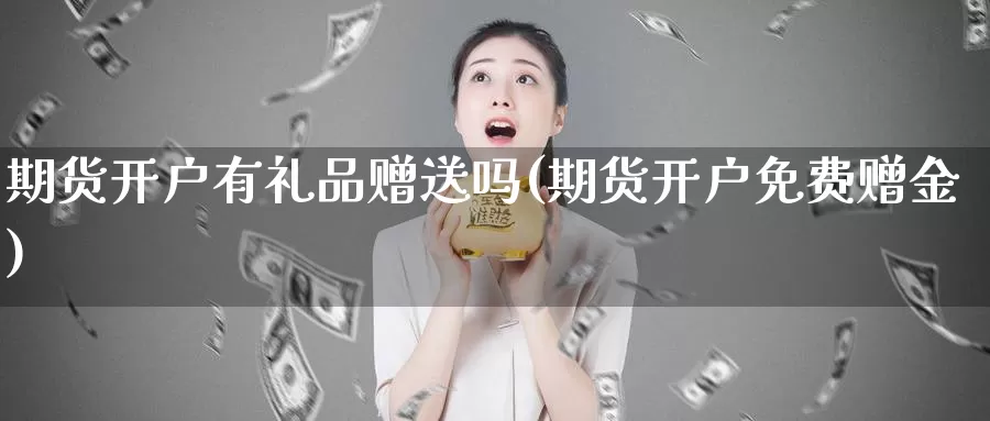 期货开户有礼品赠送吗(期货开户免费赠金)_https://hz.wpmee.com_国际期货直播_第1张