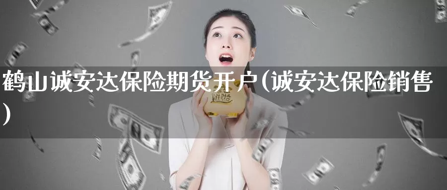 鹤山诚安达保险期货开户(诚安达保险销售)_https://hz.wpmee.com_德指期货直播_第1张