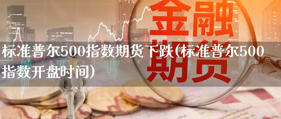 标准普尔500指数期货下跌(标准普尔500指数开盘时间)_https://hz.wpmee.com_黄金期货直播_第1张