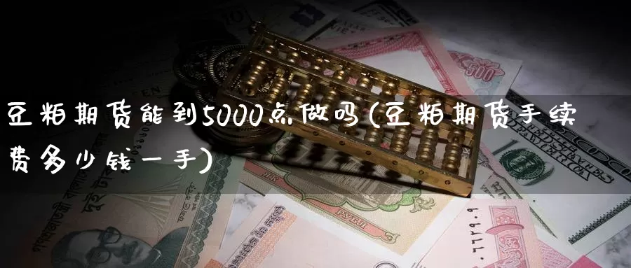 豆粕期货能到5000点做吗(豆粕期货手续费多少钱一手)_https://hz.wpmee.com_外盘期货直播_第1张