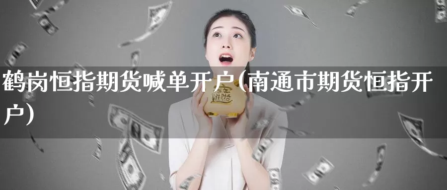 鹤岗恒指期货喊单开户(南通市期货恒指开户)_https://hz.wpmee.com_国际期货直播_第1张