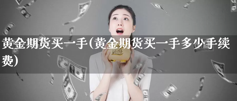 黄金期货买一手(黄金期货买一手多少手续费)_https://hz.wpmee.com_德指期货直播_第1张