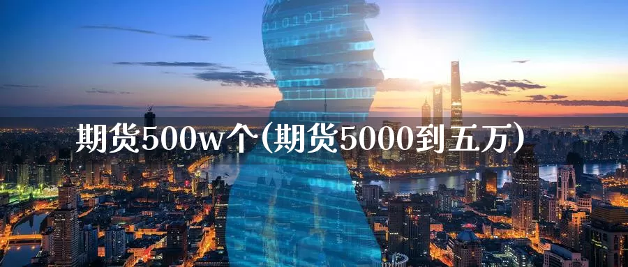 期货500w个(期货5000到五万)_https://hz.wpmee.com_德指期货直播_第1张