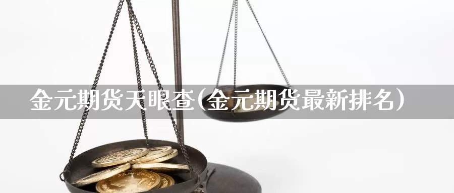 金元期货天眼查(金元期货最新排名)_https://hz.wpmee.com_国际期货直播_第1张