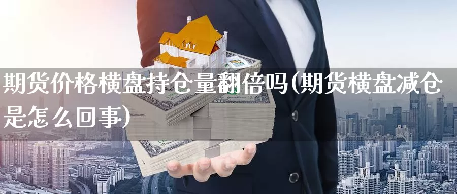 期货价格横盘持仓量翻倍吗(期货横盘减仓是怎么回事)_https://hz.wpmee.com_黄金期货直播_第1张