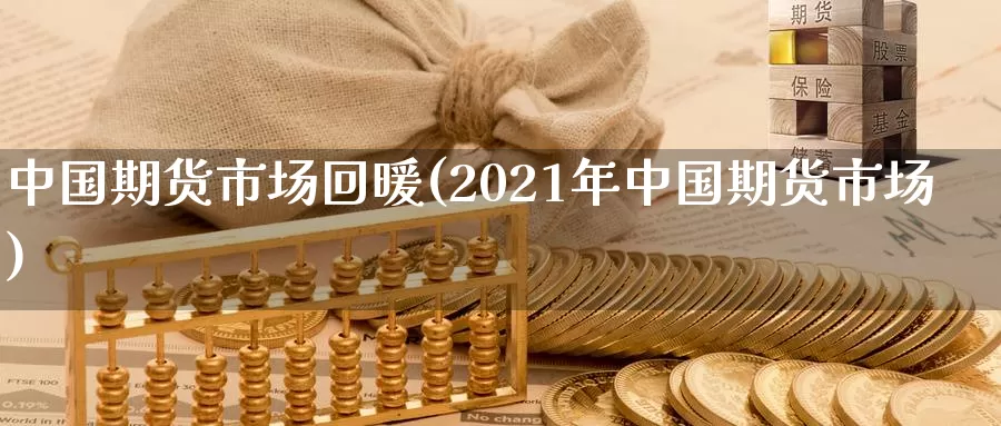 中国期货市场回暖(2021年中国期货市场)_https://hz.wpmee.com_国际期货直播_第1张