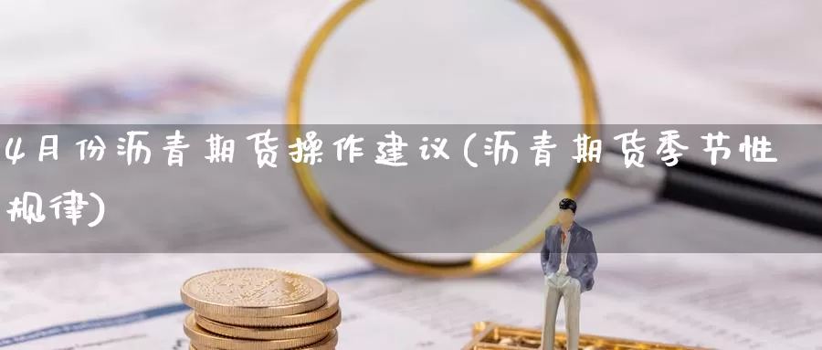 4月份沥青期货操作建议(沥青期货季节性规律)_https://hz.wpmee.com_外盘期货直播_第1张