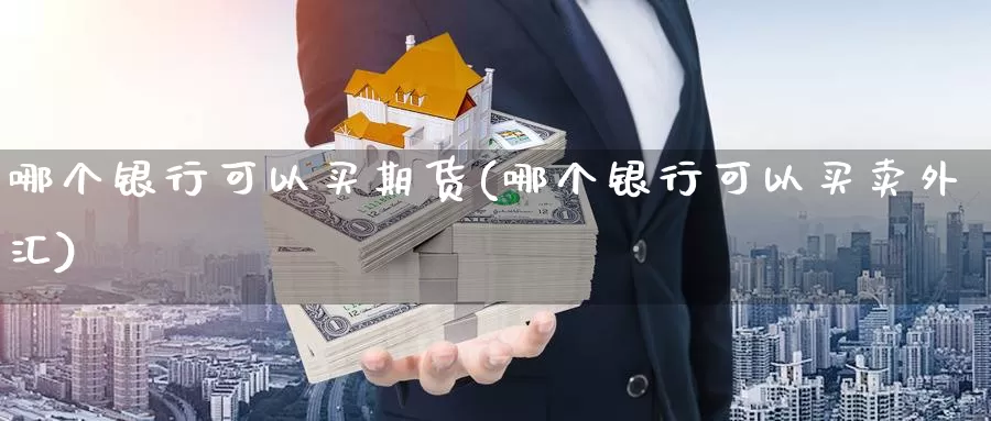 哪个银行可以买期货(哪个银行可以买卖外汇)_https://hz.wpmee.com_黄金期货直播_第1张