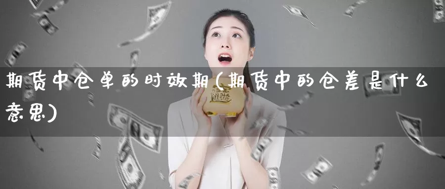 期货中仓单的时效期(期货中的仓差是什么意思)_https://hz.wpmee.com_外盘期货直播_第1张