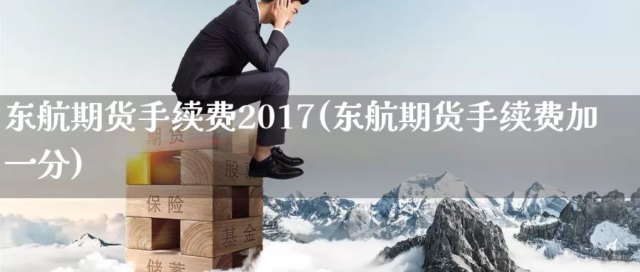 东航期货手续费2017(东航期货手续费加一分)_https://hz.wpmee.com_德指期货直播_第1张