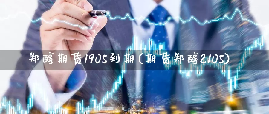 郑醇期货1905到期(期货郑醇2105)_https://hz.wpmee.com_德指期货直播_第1张