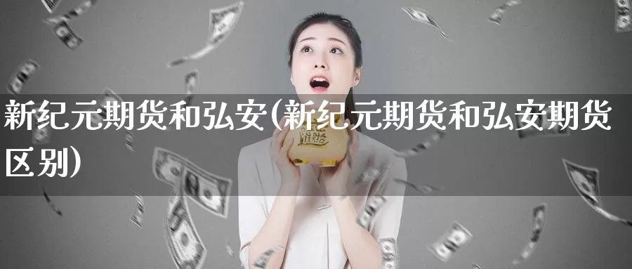 新纪元期货和弘安(新纪元期货和弘安期货区别)_https://hz.wpmee.com_黄金期货直播_第1张