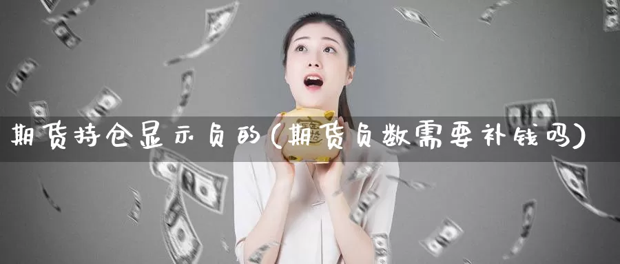 期货持仓显示负的(期货负数需要补钱吗)_https://hz.wpmee.com_纳指期货直播_第1张