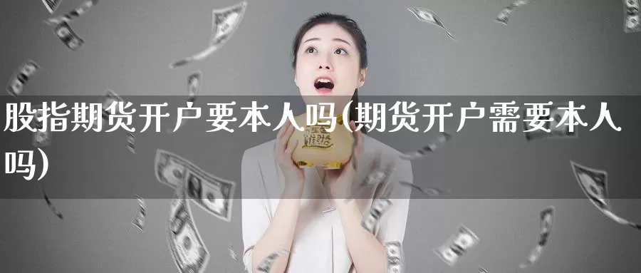 股指期货开户要本人吗(期货开户需要本人吗)_https://hz.wpmee.com_德指期货直播_第1张