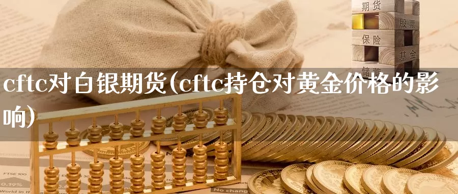 cftc对白银期货(cftc持仓对黄金价格的影响)_https://hz.wpmee.com_国际期货直播_第1张