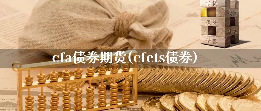 cfa债券期货(cfets债券)_https://hz.wpmee.com_黄金期货直播_第1张