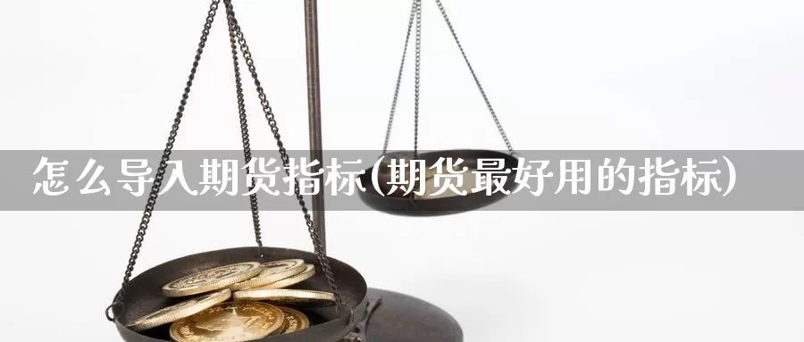 怎么导入期货指标(期货最好用的指标)_https://hz.wpmee.com_国际期货直播_第1张