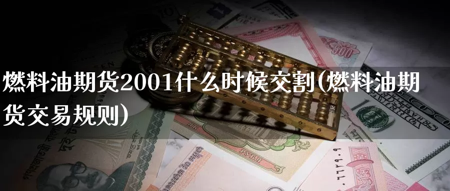 燃料油期货2001什么时候交割(燃料油期货交易规则)_https://hz.wpmee.com_黄金期货直播_第1张