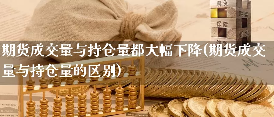 期货成交量与持仓量都大幅下降(期货成交量与持仓量的区别)_https://hz.wpmee.com_德指期货直播_第1张