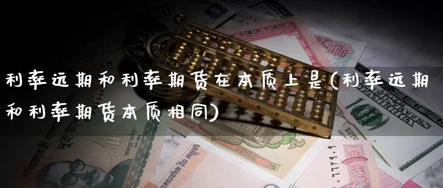 利率远期和利率期货在本质上是(利率远期和利率期货本质相同)_https://hz.wpmee.com_德指期货直播_第1张