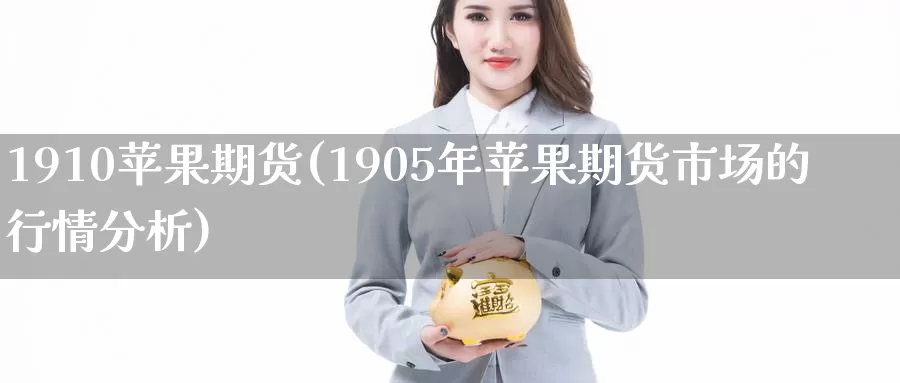 1910苹果期货(1905年苹果期货市场的行情分析)_https://hz.wpmee.com_外盘期货直播_第1张