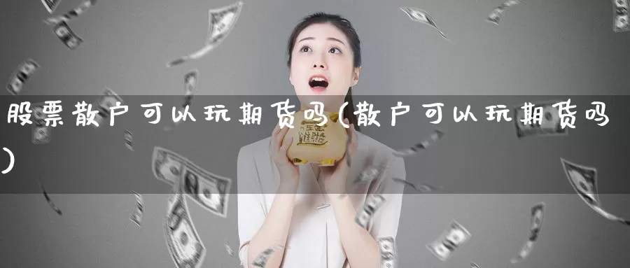 股票散户可以玩期货吗(散户可以玩期货吗)_https://hz.wpmee.com_国际期货直播_第1张