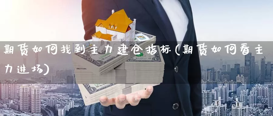 期货如何找到主力建仓指标(期货如何看主力进场)_https://hz.wpmee.com_黄金期货直播_第1张