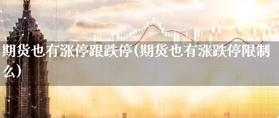 期货也有涨停跟跌停(期货也有涨跌停限制么)_https://hz.wpmee.com_德指期货直播_第1张