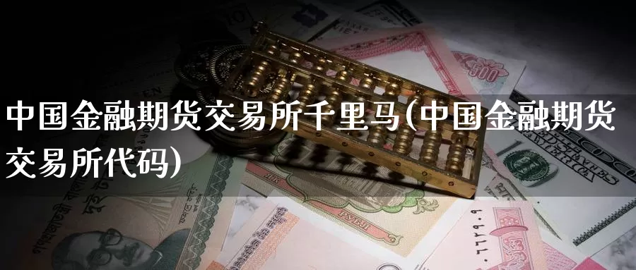 中国金融期货交易所千里马(中国金融期货交易所代码)_https://hz.wpmee.com_外盘期货直播_第1张