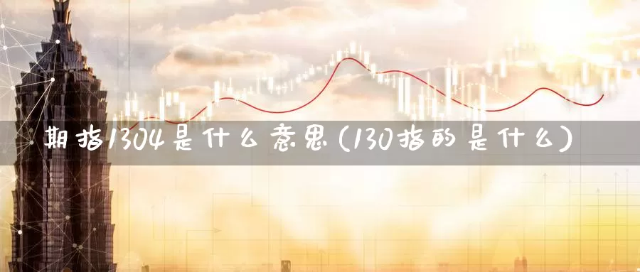 期指1304是什么意思(130指的是什么)_https://hz.wpmee.com_国际期货直播_第1张