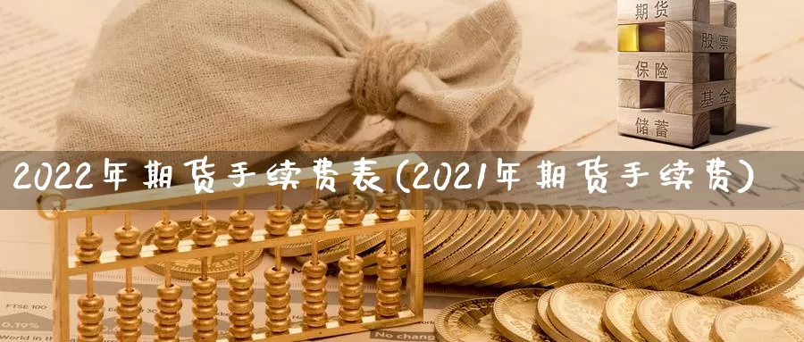 2022年期货手续费表(2021年期货手续费)_https://hz.wpmee.com_外盘期货直播_第1张