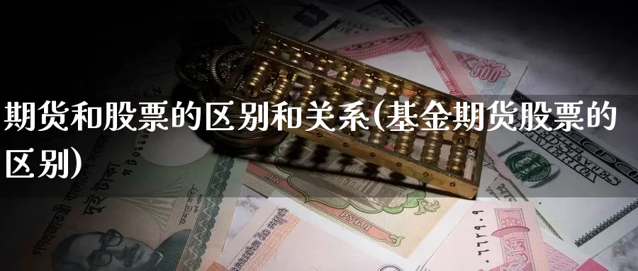 期货和股票的区别和关系(基金期货股票的区别)_https://hz.wpmee.com_外盘期货直播_第1张