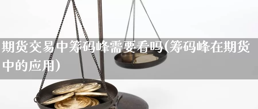 期货交易中筹码峰需要看吗(筹码峰在期货中的应用)_https://hz.wpmee.com_黄金期货直播_第1张