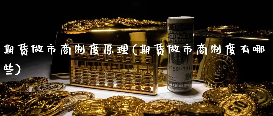 期货做市商制度原理(期货做市商制度有哪些)_https://hz.wpmee.com_德指期货直播_第1张