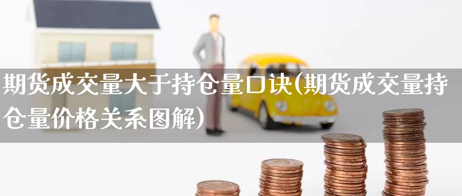 期货成交量大于持仓量口诀(期货成交量持仓量价格关系图解)_https://hz.wpmee.com_国际期货直播_第1张