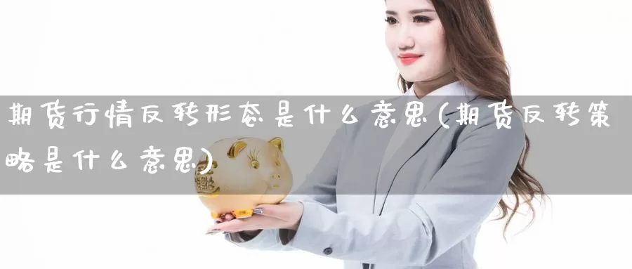 期货行情反转形态是什么意思(期货反转策略是什么意思)_https://hz.wpmee.com_纳指期货直播_第1张