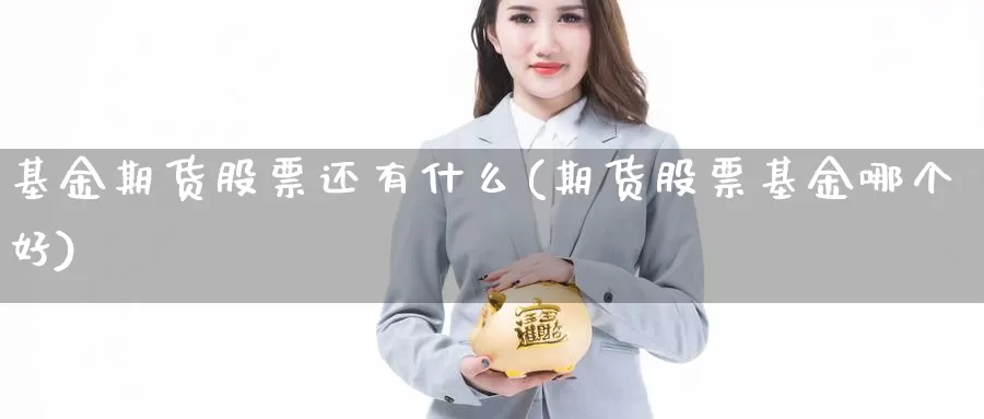 基金期货股票还有什么(期货股票基金哪个好)_https://hz.wpmee.com_国际期货直播_第1张