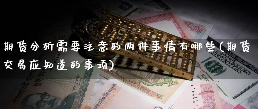 期货分析需要注意的两件事情有哪些(期货交易应知道的事项)_https://hz.wpmee.com_国际期货直播_第1张