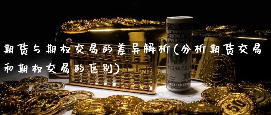 期货与期权交易的差异解析(分析期货交易和期权交易的区别)_https://hz.wpmee.com_外盘期货直播_第1张