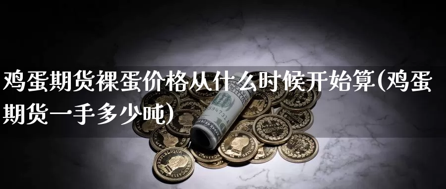 鸡蛋期货裸蛋价格从什么时候开始算(鸡蛋期货一手多少吨)_https://hz.wpmee.com_纳指期货直播_第1张