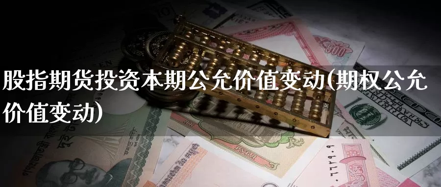 股指期货投资本期公允价值变动(期权公允价值变动)_https://hz.wpmee.com_国际期货直播_第1张