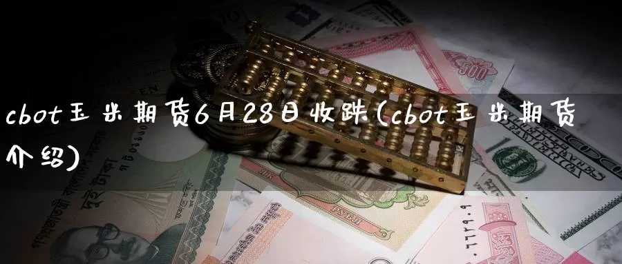 cbot玉米期货6月28日收跌(cbot玉米期货介绍)_https://hz.wpmee.com_国际期货直播_第1张