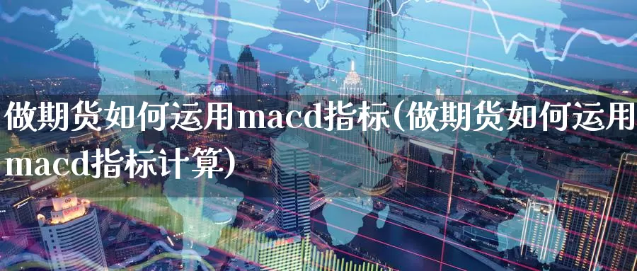 做期货如何运用macd指标(做期货如何运用macd指标计算)_https://hz.wpmee.com_德指期货直播_第1张