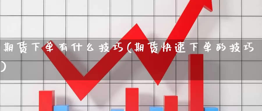 期货下单有什么技巧(期货快速下单的技巧)_https://hz.wpmee.com_纳指期货直播_第1张