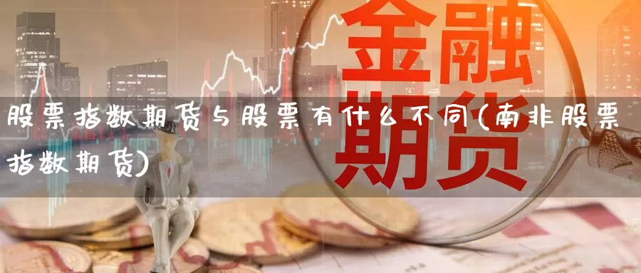 股票指数期货与股票有什么不同(南非股票指数期货)_https://hz.wpmee.com_德指期货直播_第1张